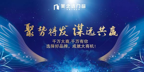 聚勢待發(fā).謀遠(yuǎn)共贏|美之選門窗邀您共贏財(cái)富商機(jī)！
