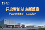 夢天家居集團(tuán)新廠區(qū)正式投產(chǎn) 再啟智能制造新篇章