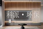 科派·環(huán)保|健康居家新體驗(yàn)，定制環(huán)保理想家
