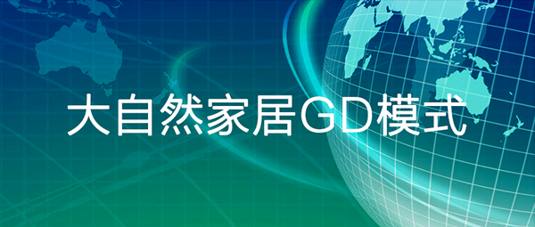 大自然家居GD模式 | 數(shù)字驅(qū)動，系統(tǒng)化高效服務(wù)