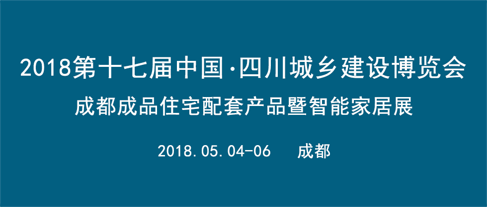 2018第十七屆中國?四川住房城鄉(xiāng)建設博覽會  成都成品住宅配套產品暨智能家居展 ??全屋定制家居主題展